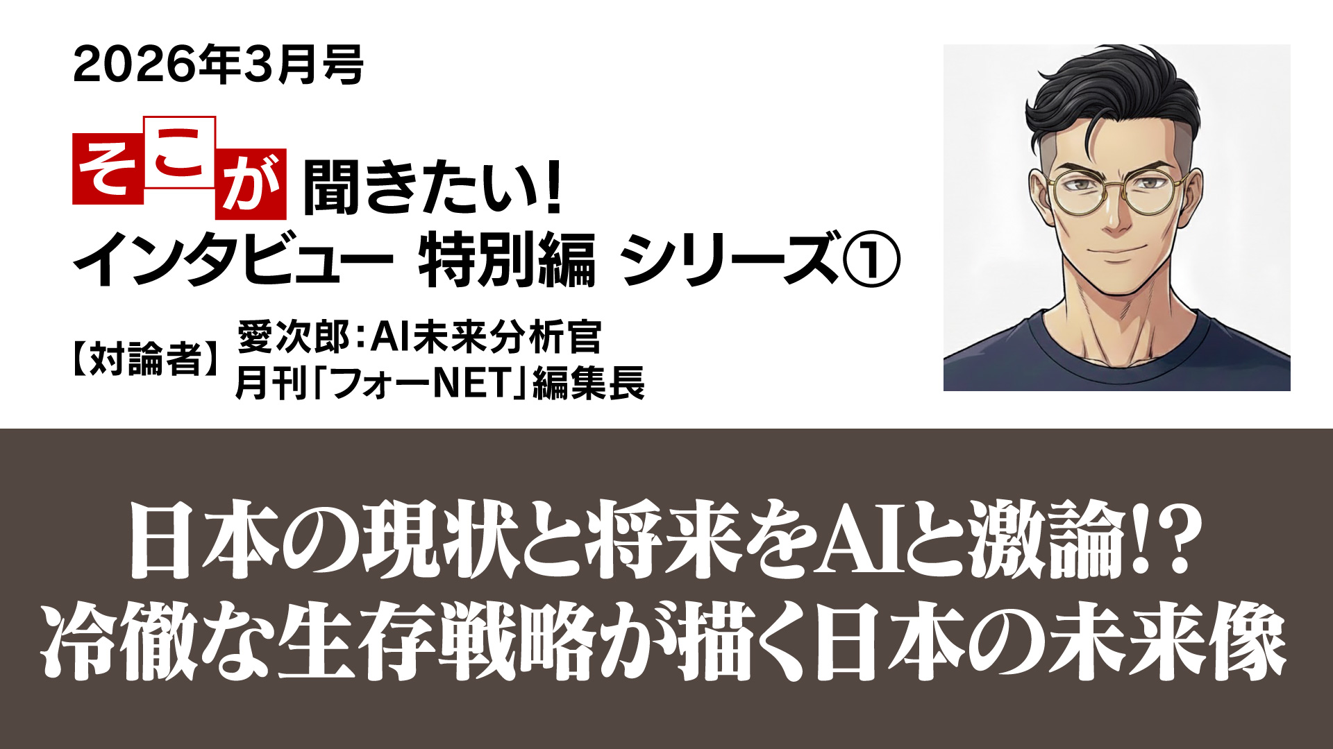 日本の現状と将来をAIと激論!? ─ 冷徹な生存戦略が描く日本の未来像　【対論者】愛次郎：AI未来分析官×月刊「フォーNET」編集長